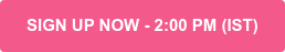 SIGN UP NOW - 2:00 PM (IST)